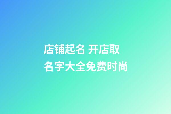 店铺起名 开店取名字大全免费时尚-第1张-店铺起名-玄机派